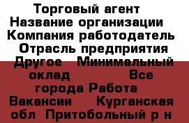 Торговый агент › Название организации ­ Компания-работодатель › Отрасль предприятия ­ Другое › Минимальный оклад ­ 20 000 - Все города Работа » Вакансии   . Курганская обл.,Притобольный р-н